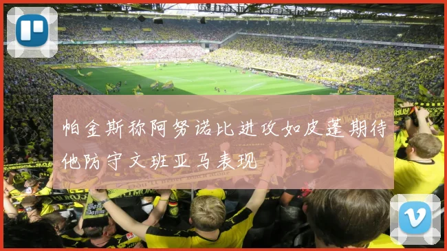帕金斯称阿努诺比进攻如皮蓬期待他防守文班亚马表现
