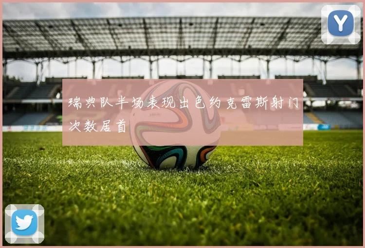 瑞典队半场表现出色约克雷斯射门次数居首
