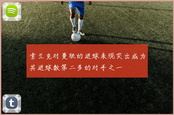 索兰克对曼联的进球表现突出成为其进球数第二多的对手之一