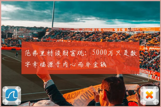 范弗里特谈财富观：5000万只是数字幸福源于内心而非金钱