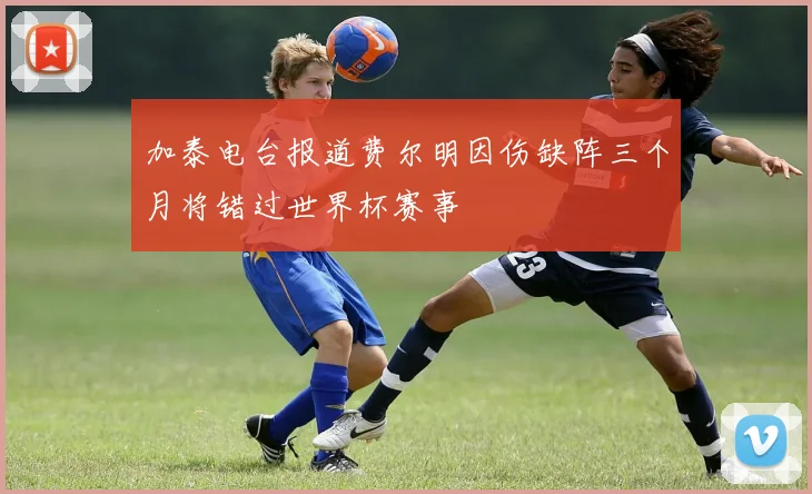 加泰电台报道费尔明因伤缺阵三个月将错过世界杯赛事